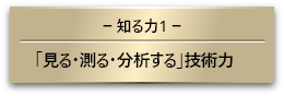 【知る力1】「見る・測る・分析する」技術力