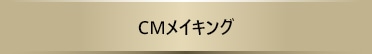 CMメイキング