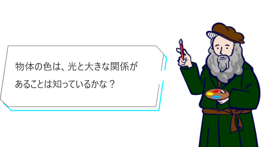 物体の色は、光と大きな関係があることは知っているかな？