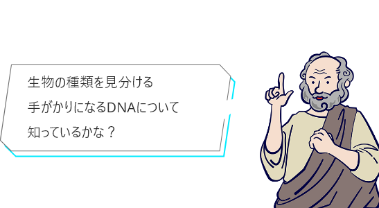 生物の種類を見分ける手がかりになるDNAについて知っているかな？