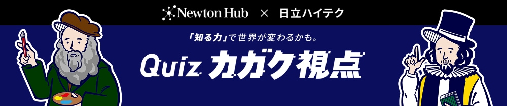 Newton Hub×株式会社日立ハイテク「知る力」で世界が変わるかも。【Quizカガク視点】公開中