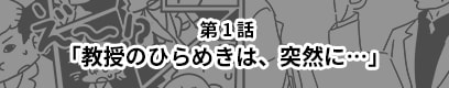第1話「教授のひらめきは、突然に…」