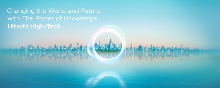Changing the World and Future with the Power of Knowledge Hitachi High-Tech