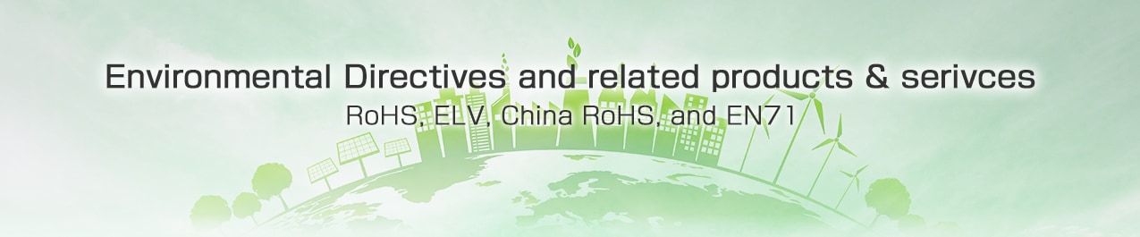 Environmental Directives and Related Products & Service RoHS, ELV, China RoHS and EN71