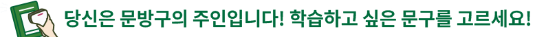 당신은 문방구의 주인입니다! 학습하고 싶은 문구를 고르세요!