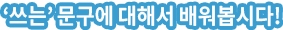 ‘쓰는’ 문구에 대해서 배워봅시다!