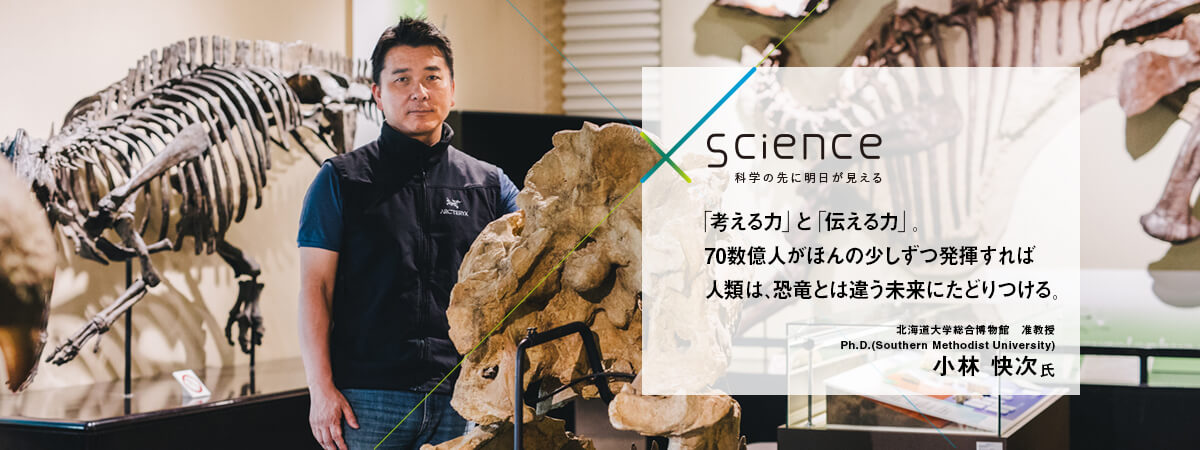 「考える力」と「伝える力」。70数億人がほんの少しずつ発揮すれば人類は、恐竜とは違う未来にたどりつける。 北海道大学総合博物館 准教授 Ph.D.(Southern Methodist University)小林 快次氏
