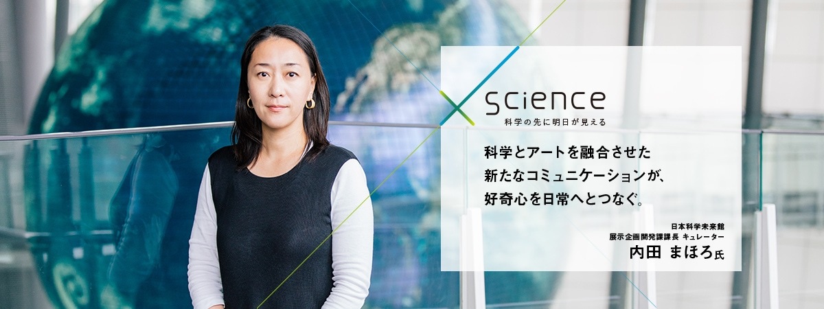 科学とアートを融合させた新たなコミュニケーションが、好奇心を日常へとつなぐ 日本科学未来館 展示企画開発課課長 キュレーター 内田まほろ氏