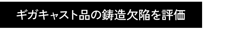 ギガキャスト品の鋳造欠陥を評価