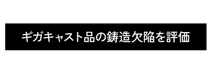 ギガキャスト品の鋳造欠陥を評価