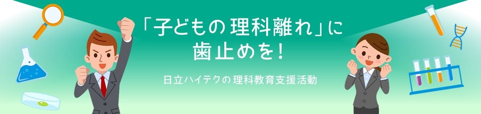 「子どもの理科離れ」に歯止めを！日立ハイテクの理科教育支援活動