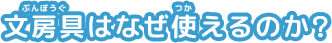 文房具（ぶんぼうぐ）はなぜ使（つか）えるのか？