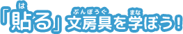 「貼（は）る」文房具（ぶんぼうぐ）を学（まな）ぼう
