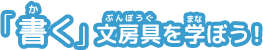 「書(か)く」文房具(ぶんぼうぐ)を学(まな)ぼう