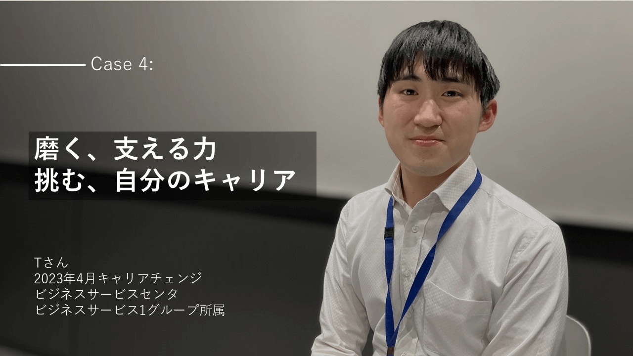 社員インタビューCareer4:【磨く、支える力 挑む、自分のキャリア】Tさん 2023年4月キャリアチェンジ ビジネスサービスセンタ ビジネスサービス1グループ所属