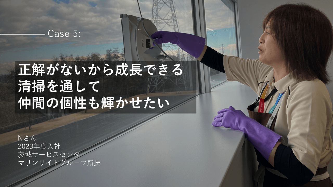 社員インタビューCase5:【正解がないから成長できる 清掃を通して 仲間の個性も輝かせたい】Nさん 2023年度入社 茨城サービスセンタ マリンサイトグループ所属