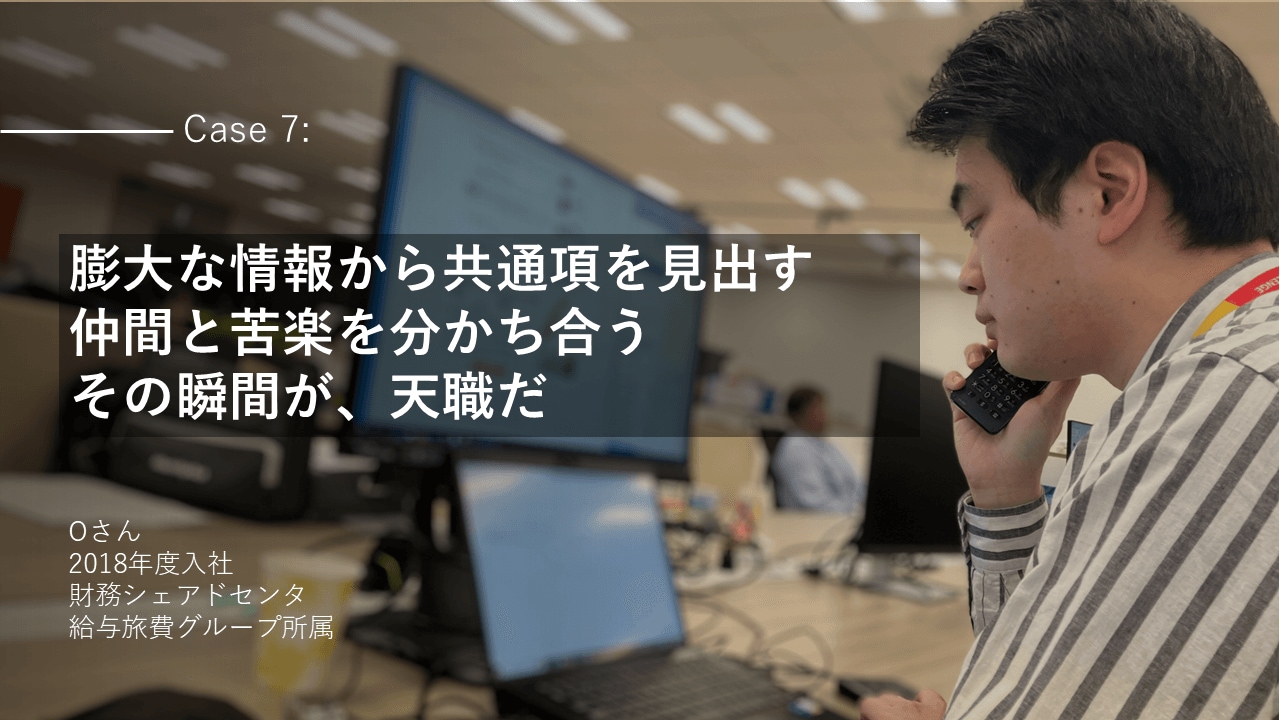 社員インタビューCase7:【膨大な情報から共通項を見出す 仲間と苦楽を分かち合う その瞬間が、天職だ】Oさん 2018年度入社 財務シェアドセンタ 給与旅費グループ所属