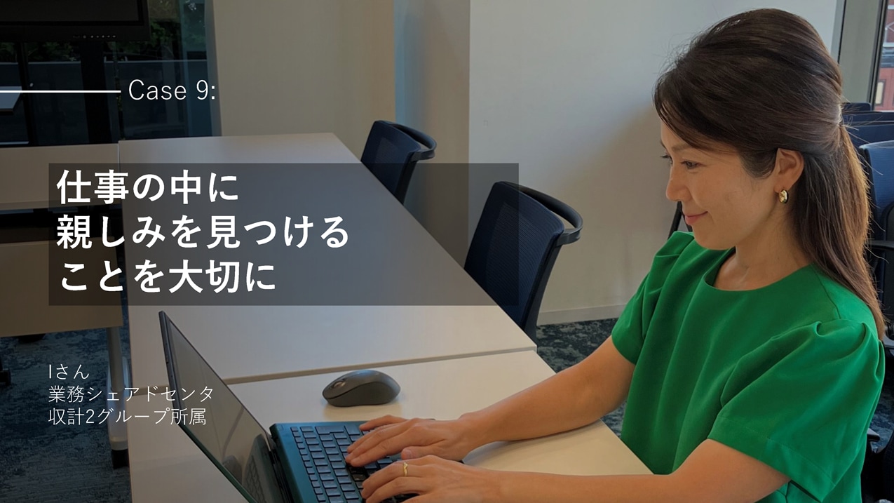 社員インタビューCase9:【仕事の中に 親しみを見つける ことを大切に】Iさん 業務シェアドセンタ 収計2グループ所属