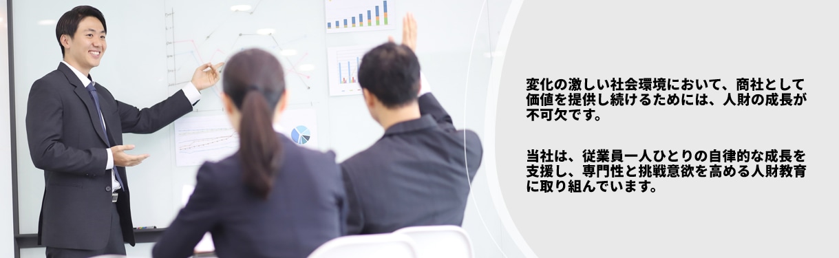 変化の激しい社会環境において、商社として価値を提供し続けるためには、人財の成長が不可欠です。当社は、従業員一人ひとりの自律的な成長を支援し、専門性と挑戦意欲を高める人財教育に取り組んでいます。