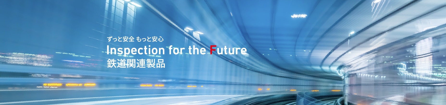 ずっと安全 もっと安心 Inspection for the Future 鉄道関連製品